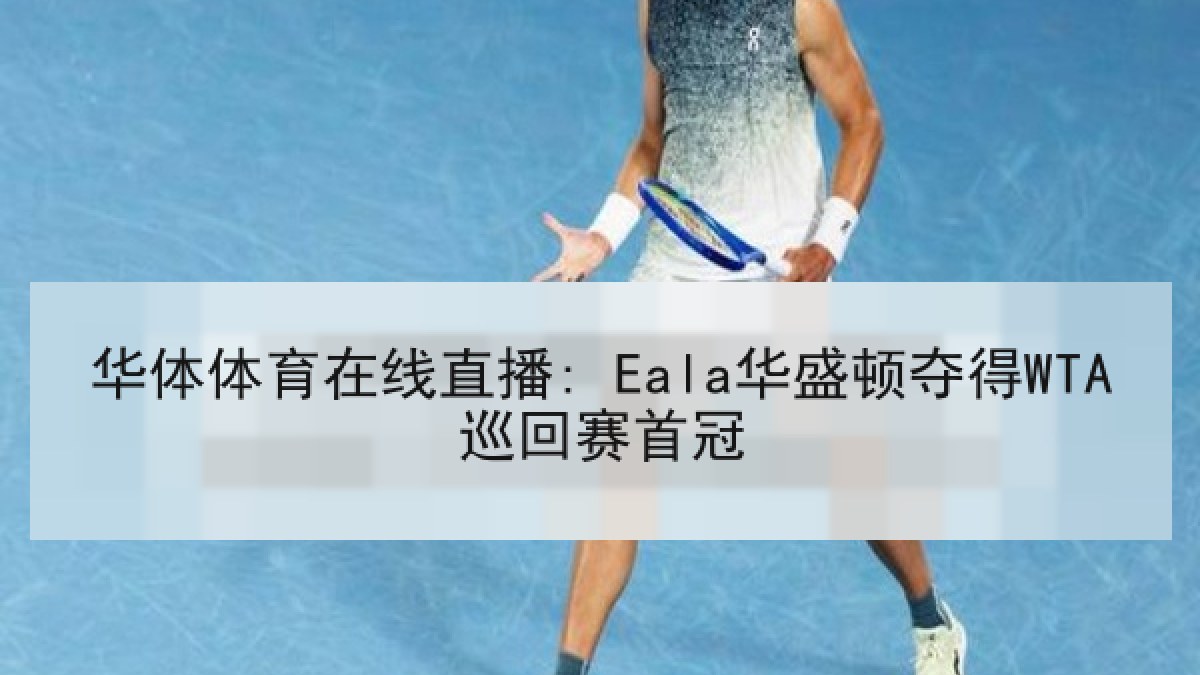 华体体育在线直播: Eala华盛顿夺得WTA巡回赛首冠