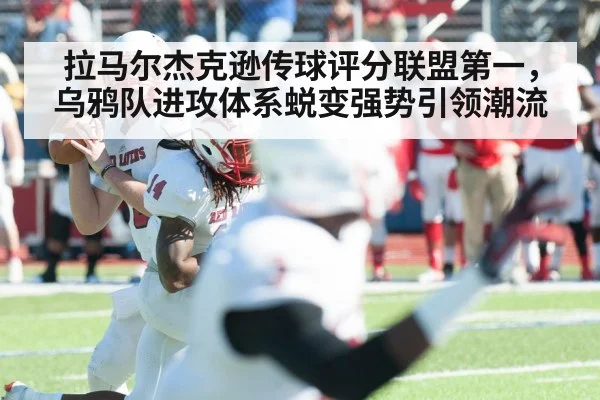 拉马尔杰克逊传球评分联盟第一，乌鸦队进攻体系蜕变强势引领潮流