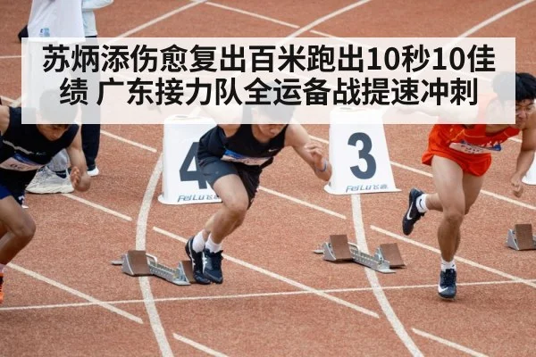 苏炳添伤愈复出百米跑出10秒10佳绩 广东接力队全运备战提速冲刺