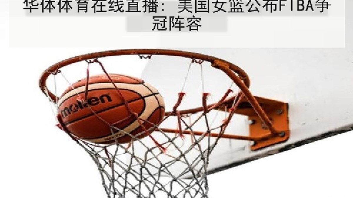 华体体育在线直播: 美国女篮公布FIBA争冠阵容