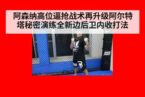 阿森纳高位逼抢战术再升级阿尔特塔秘密演练全新边后卫内收打法