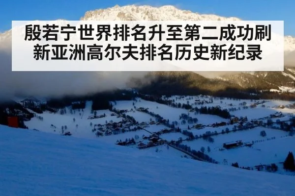 殷若宁世界排名升至第二成功刷新亚洲高尔夫排名历史新纪录